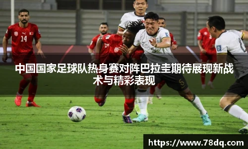 中国国家足球队热身赛对阵巴拉圭期待展现新战术与精彩表现