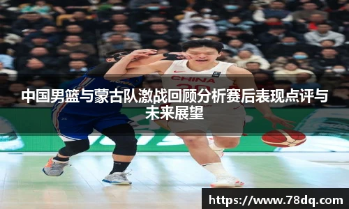 中国男篮与蒙古队激战回顾分析赛后表现点评与未来展望
