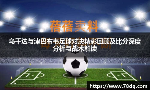 乌干达与津巴布韦足球对决精彩回顾及比分深度分析与战术解读