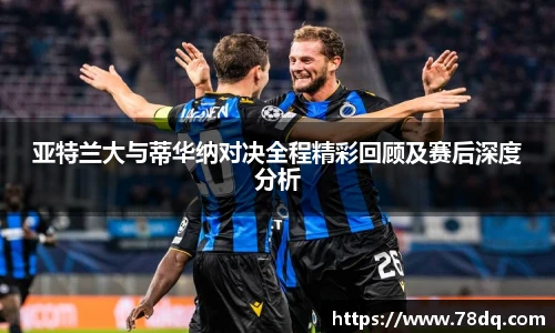 亚特兰大与蒂华纳对决全程精彩回顾及赛后深度分析