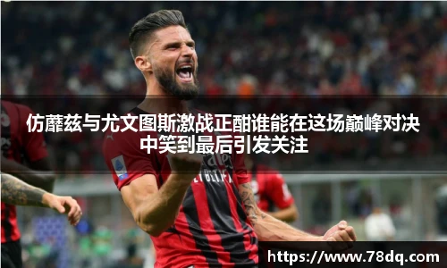 仿蘼兹与尤文图斯激战正酣谁能在这场巅峰对决中笑到最后引发关注