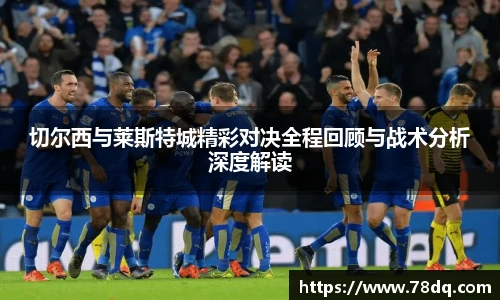 切尔西与莱斯特城精彩对决全程回顾与战术分析深度解读