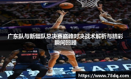 广东队与新疆队总决赛巅峰对决战术解析与精彩瞬间回顾