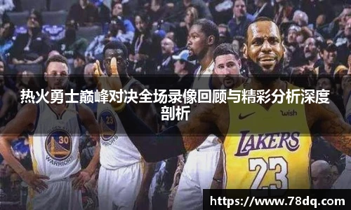 热火勇士巅峰对决全场录像回顾与精彩分析深度剖析